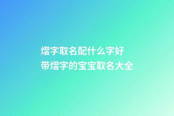 熠字取名配什么字好 带熠字的宝宝取名大全